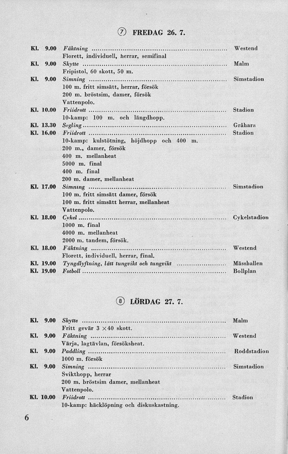 , damer, försök 400 m. mellanheat 5000 m. final 400 m. final 200 m. damer, mellanheat Kl. 17.00 Simning Simstadion 100 m. fritt simsätt damer, försök 100 m. fritt simsätt herrar, mellanheat Kl. 18.