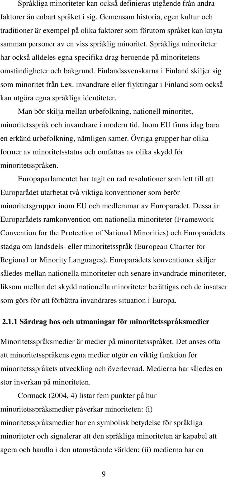 Språkliga minoriteter har också alldeles egna specifika drag beroende på minoritetens omständigheter och bakgrund. Finlandssvenskarna i Finland skiljer sig som minoritet från t.ex.
