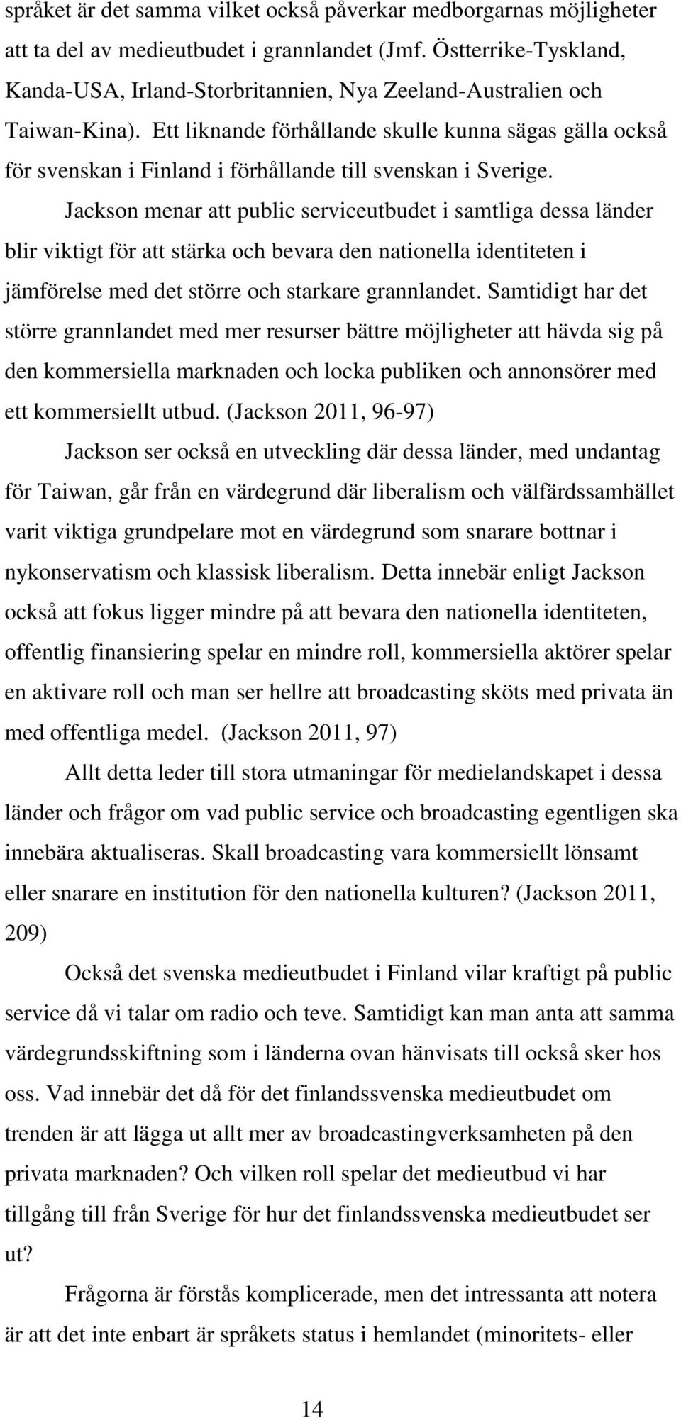 Ett liknande förhållande skulle kunna sägas gälla också för svenskan i Finland i förhållande till svenskan i Sverige.