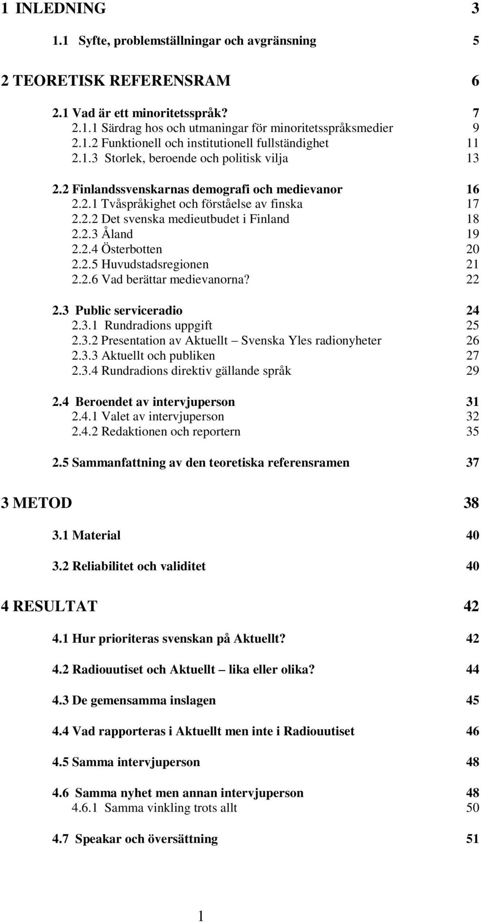 2.4 Österbotten 20 2.2.5 Huvudstadsregionen 21 2.2.6 Vad berättar medievanorna? 22 2.3 Public serviceradio 24 2.3.1 Rundradions uppgift 25 2.3.2 Presentation av Aktuellt Svenska Yles radionyheter 26 2.