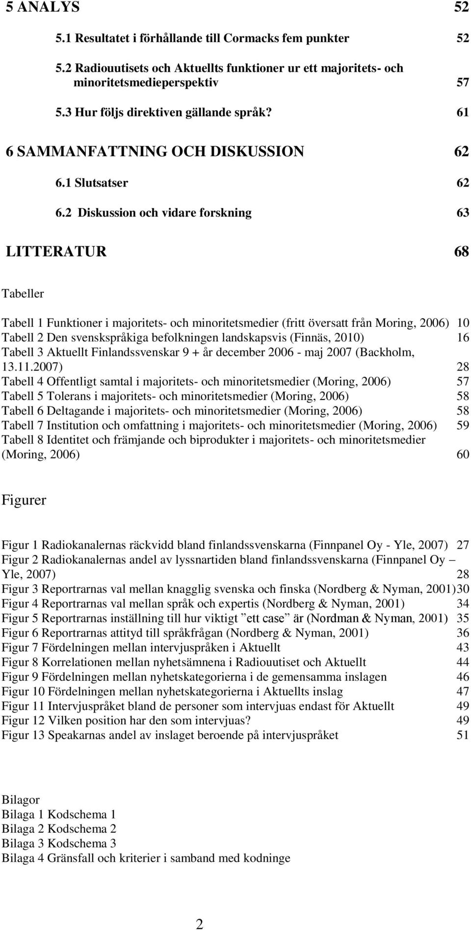 2 Diskussion och vidare forskning 63 LITTERATUR 68 Tabeller Tabell 1 Funktioner i majoritets- och minoritetsmedier (fritt översatt från Moring, 2006) 10 Tabell 2 Den svenskspråkiga befolkningen