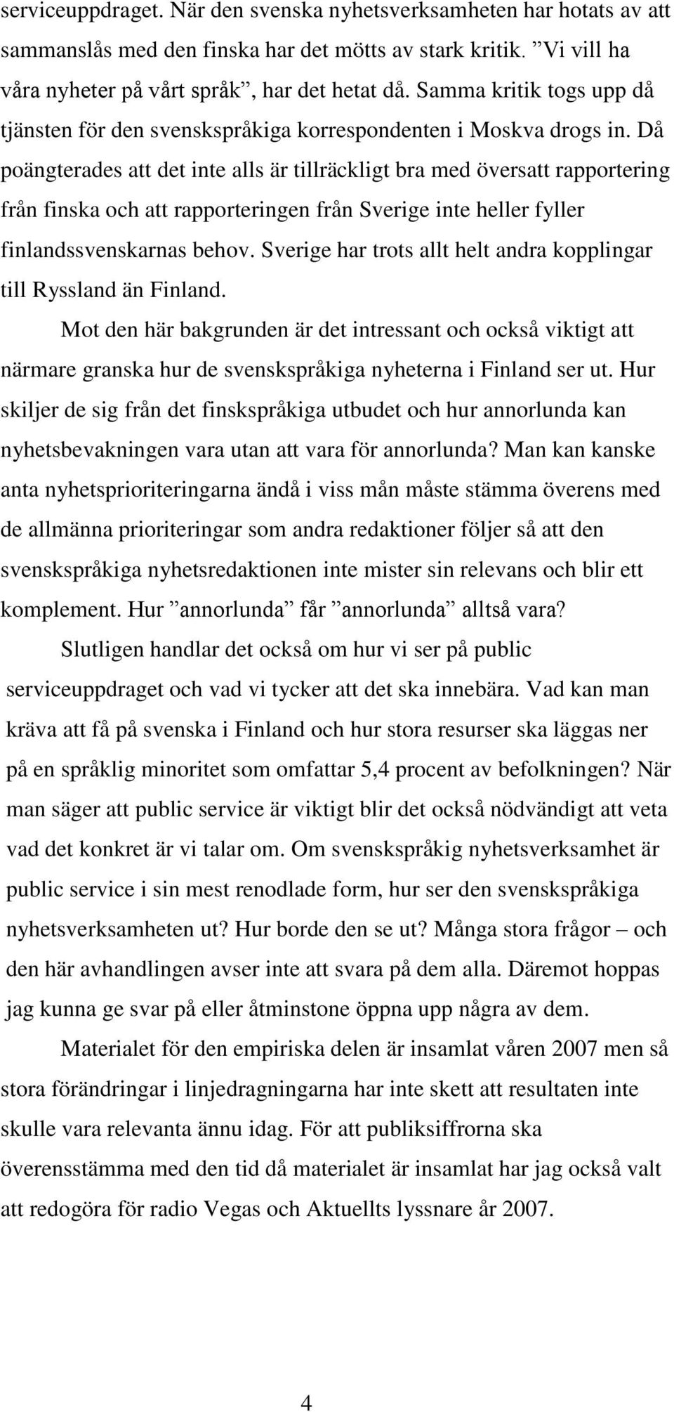 Då poängterades att det inte alls är tillräckligt bra med översatt rapportering från finska och att rapporteringen från Sverige inte heller fyller finlandssvenskarnas behov.