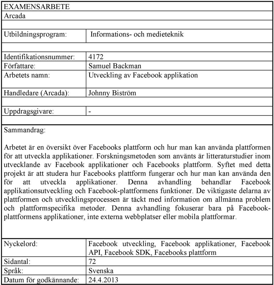 Forskningsmetoden som använts är litteraturstudier inom utvecklande av Facebook applikationer och Facebooks plattform.