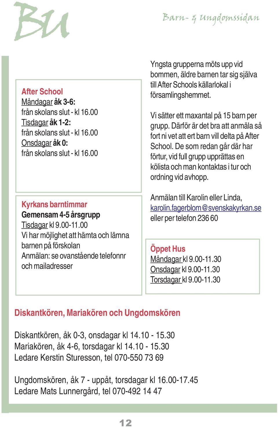 00 Vi har möjlighet att hämta och lämna barnen på förskolan Anmälan: se ovanstående telefonnr och mailadresser Yngsta grupperna möts upp vid bommen, äldre barnen tar sig själva till After Schools