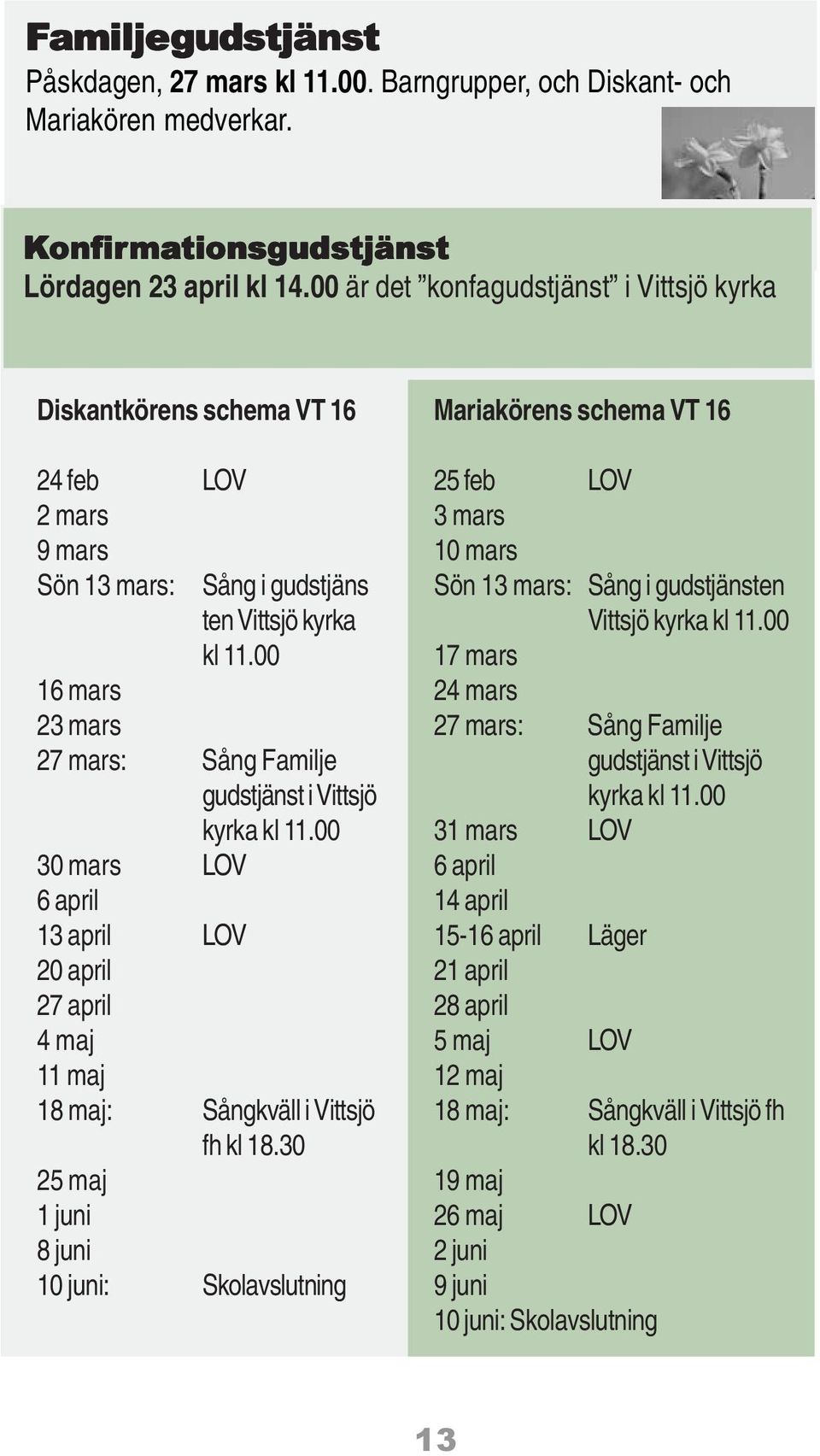 00 16 mars 23 mars 27 mars: Sång Familje gudstjänst i Vittsjö kyrka kl 11.00 30 mars LOV 6 april 13 april LOV 20 april 27 april 4 maj 11 maj 18 maj: Sångkväll i Vittsjö fh kl 18.