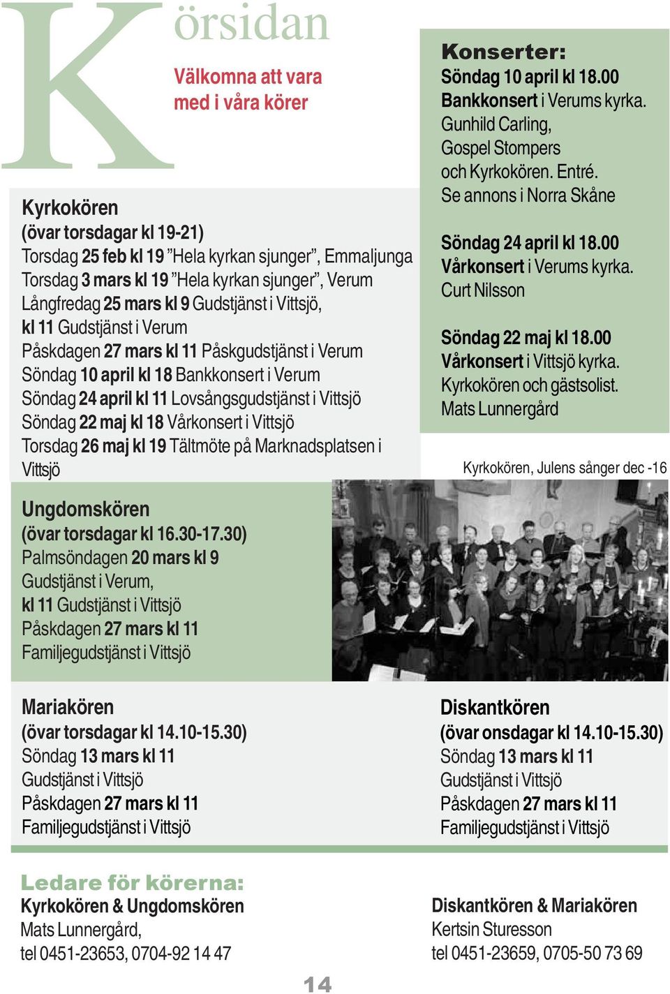Söndag 22 maj kl 18 Vårkonsert i Vittsjö Torsdag 26 maj kl 19 Tältmöte på Marknadsplatsen i Vittsjö Ungdomskören (övar torsdagar kl 16.30-17.