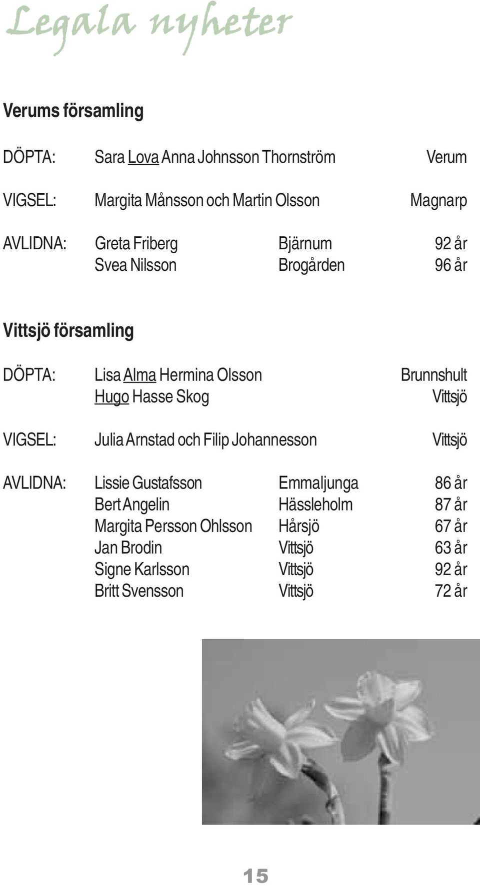 Hasse Skog Vittsjö VIGSEL: Julia Arnstad och Filip Johannesson Vittsjö AVLIDNA: Lissie Gustafsson Emmaljunga 86 år Bert Angelin