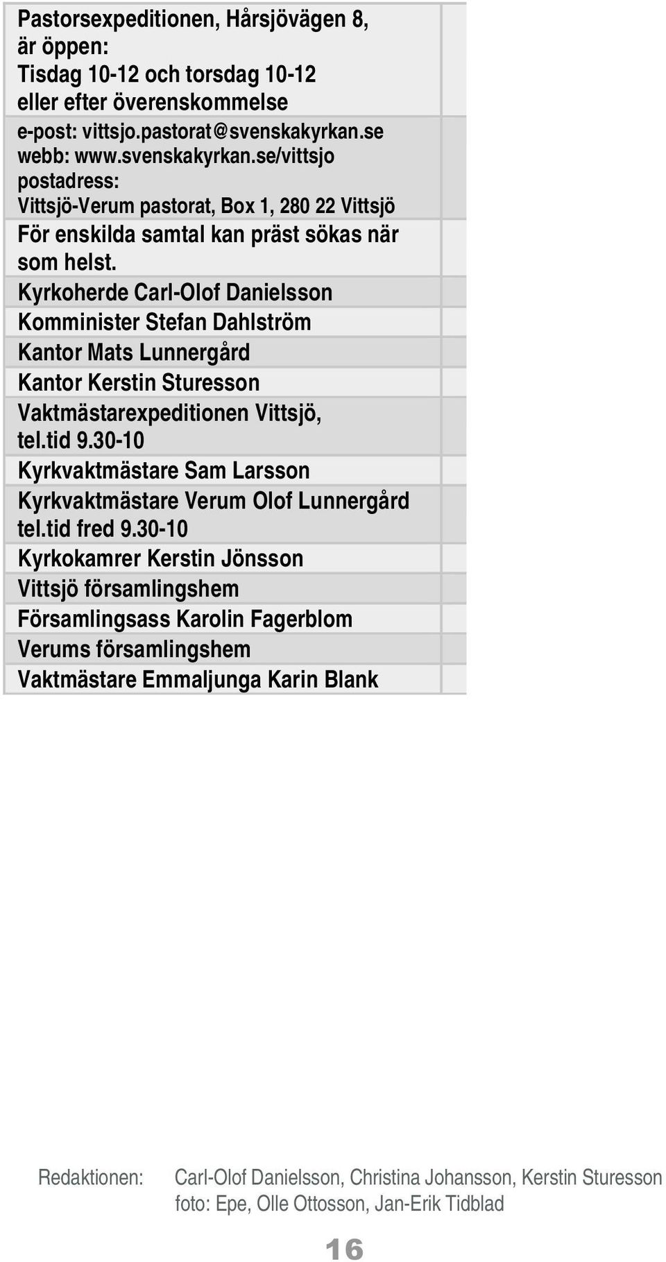Kyrkoherde Carl-Olof Danielsson Komminister Stefan Dahlström Kantor Mats Lunnergård Kantor Kerstin Sturesson Vaktmästarexpeditionen Vittsjö, tel.tid 9.
