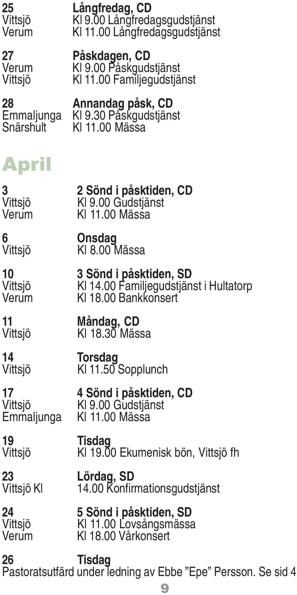 00 Mässa 6 Onsdag Vittsjö Kl 8.00 Mässa 10 3 Sönd i påsktiden, SD Vittsjö Kl 14.00 Familjegudstjänst i Hultatorp Verum Kl 18.00 Bankkonsert 11 Måndag, CD Vittsjö Kl 18.