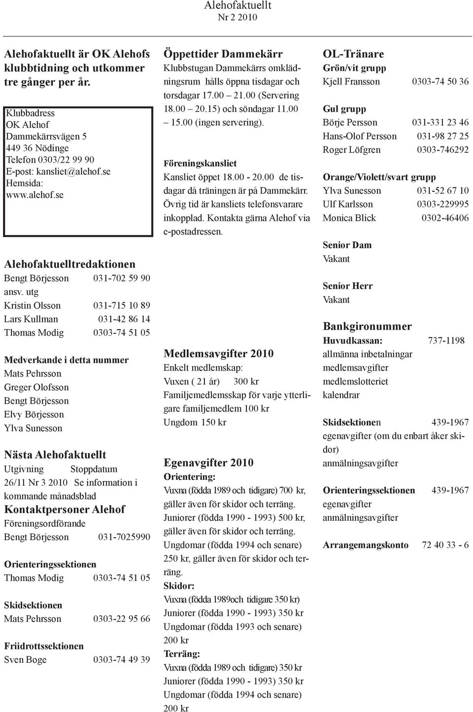 utg Kristin Olsson 031-715 10 89 Lars Kullman 031-42 86 14 Thomas Modig 0303-74 51 05 Medverkande i detta nummer Mats Pehrsson Greger Olofsson Bengt Börjesson Elvy Börjesson Ylva Sunesson Nästa