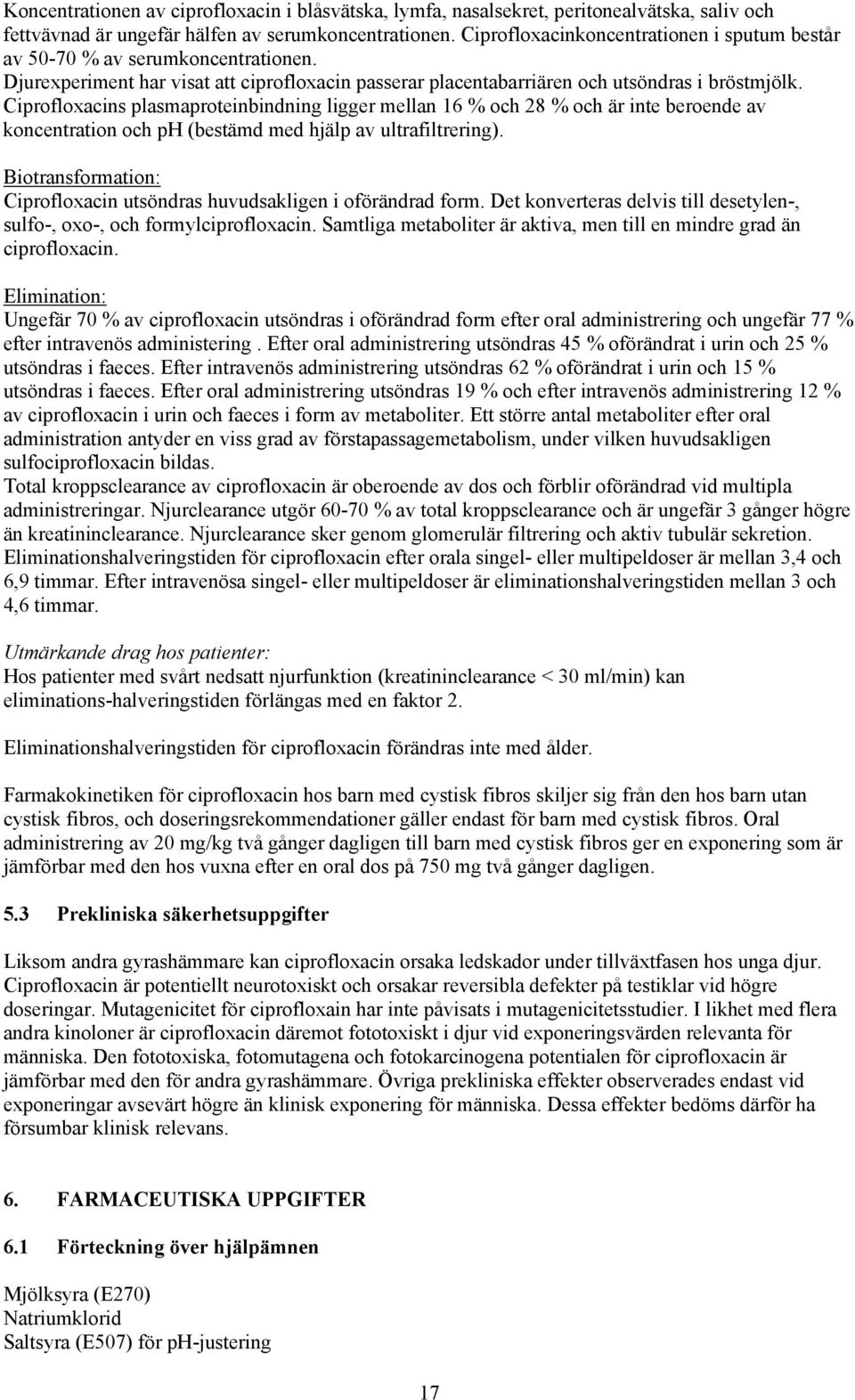Ciprofloxacins plasmaproteinbindning ligger mellan 16 % och 28 % och är inte beroende av koncentration och ph (bestämd med hjälp av ultrafiltrering).