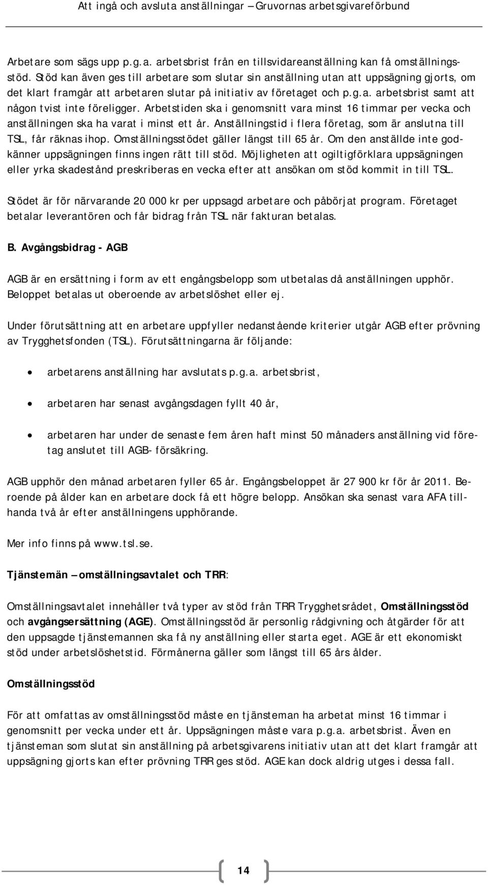 Arbetstiden ska i genomsnitt vara minst 16 timmar per vecka och anställningen ska ha varat i minst ett år. Anställningstid i flera företag, som är anslutna till TSL, får räknas ihop.