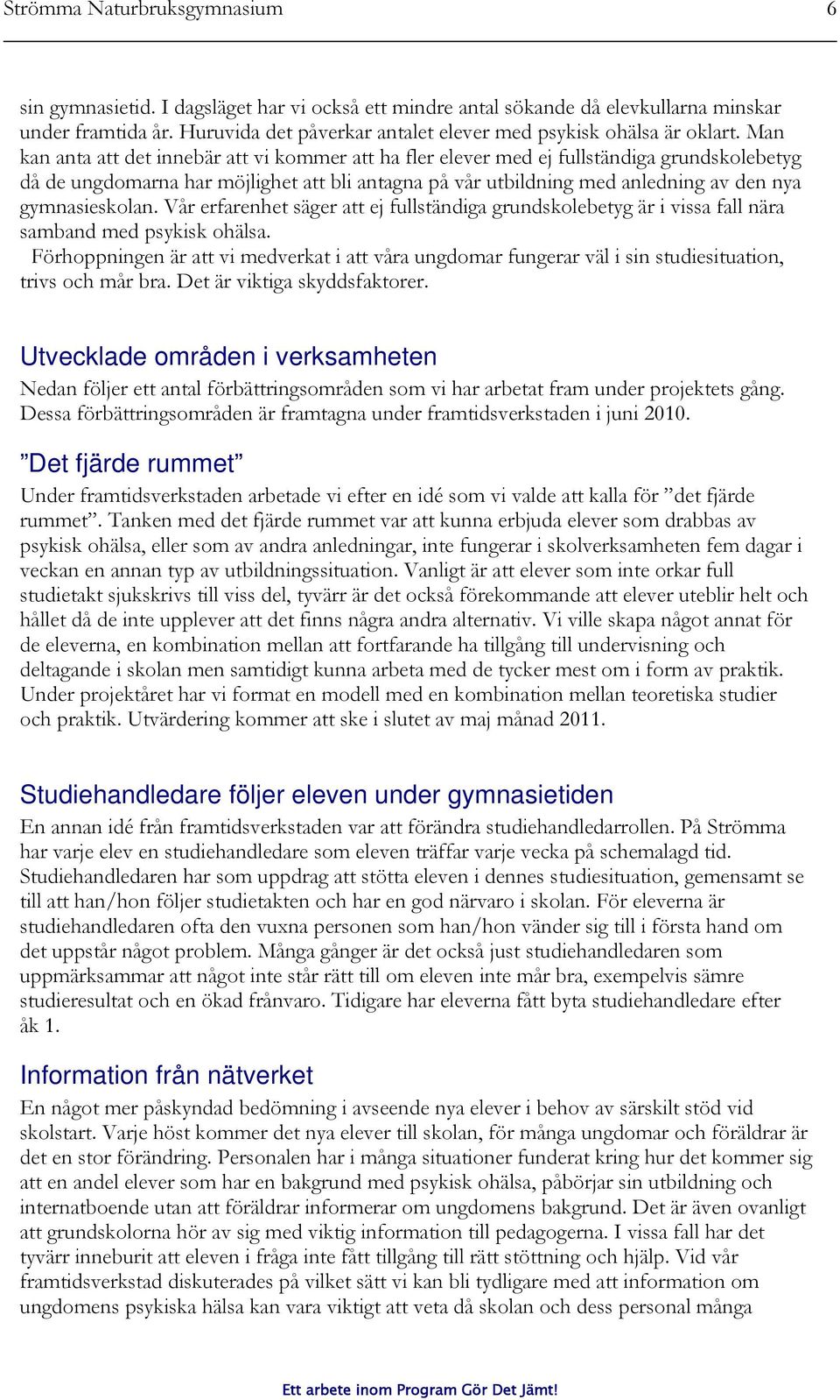 Man kan anta att det innebär att vi kommer att ha fler elever med ej fullständiga grundskolebetyg då de ungdomarna har möjlighet att bli antagna på vår utbildning med anledning av den nya