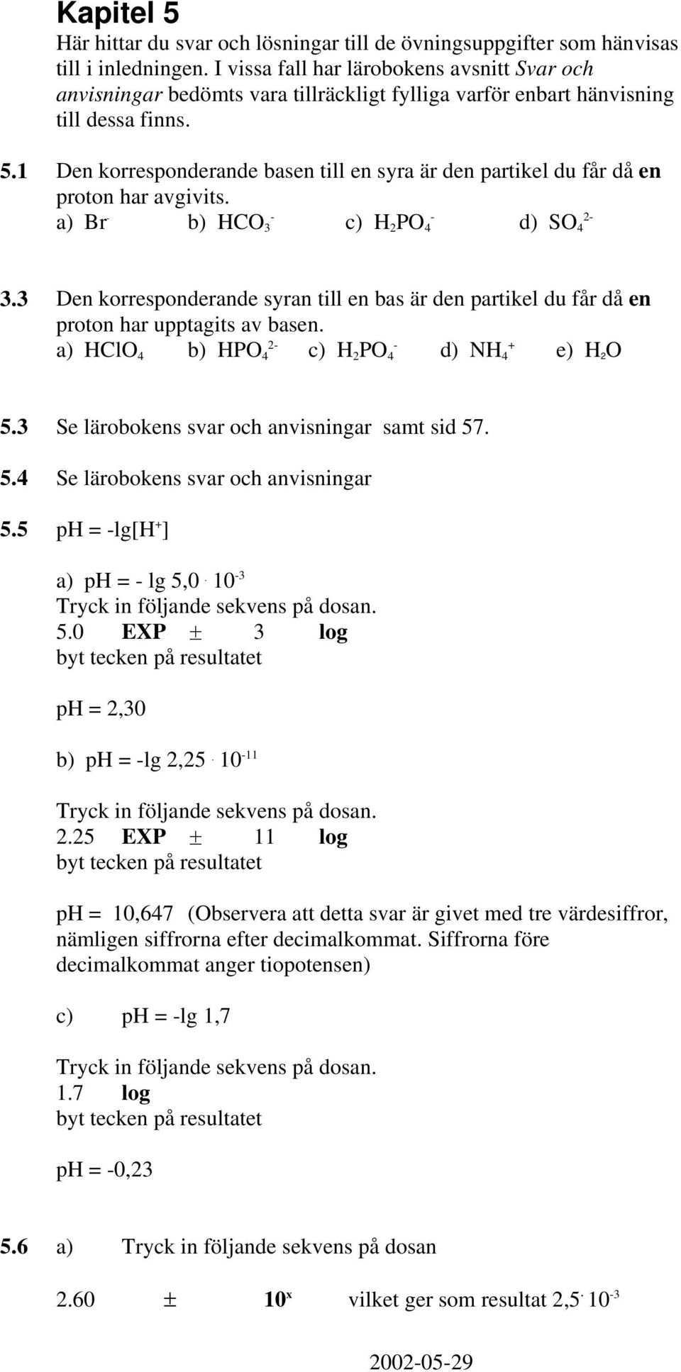 1 Den korresponderande basen till en syra är den partikel du får då en proton har avgivits. a) Br b) HCO 3 c) H 2 PO 4 d) SO 4 2 3.