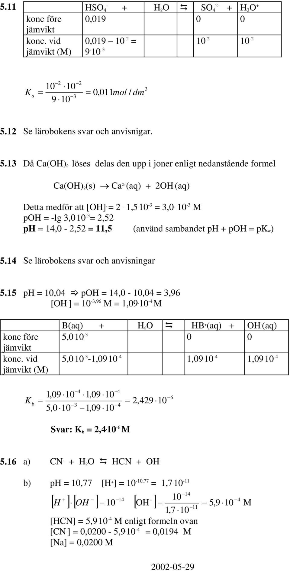 10 3 poh lg 3,0. 10 3 2,52 ph 14,0 2,52 11,5 (använd sambandet ph + poh p w ) 5.14 Se lärobokens svar och anvisningar 5.15 ph 10,04 poh 14,0 10,04 3,96 [OH ] 10 3,96 1,09. 10 4 konc före jämvikt konc.