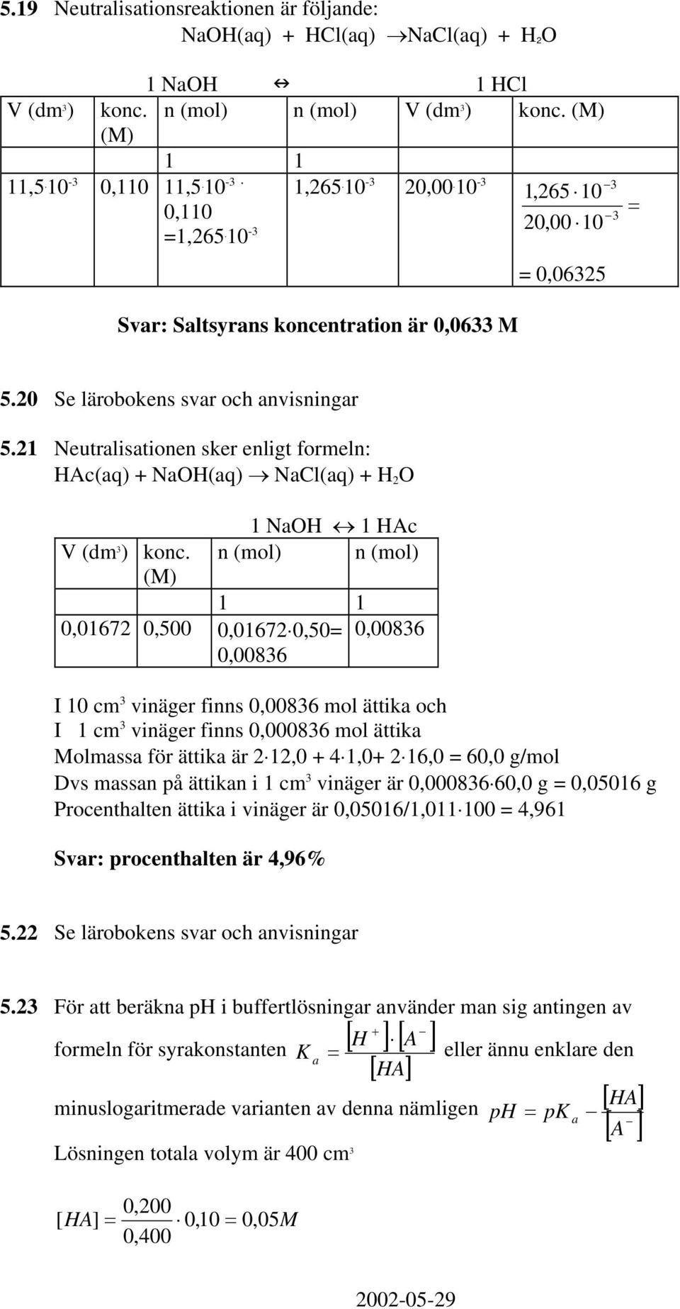 21 Neutralisationen sker enligt formeln: HAc(aq) + NaOH(aq) NaCl(aq) + H 2 O V (dm 3 ) konc.