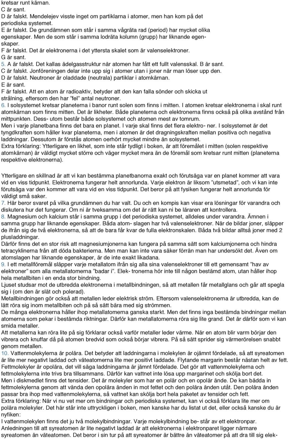 Det är elektronerna i det yttersta skalet som är valenselektroner. G är sant. 5. A är falskt. Det kallas ädelgasstruktur när atomen har fått ett fullt valensskal. B är sant. C är falskt.