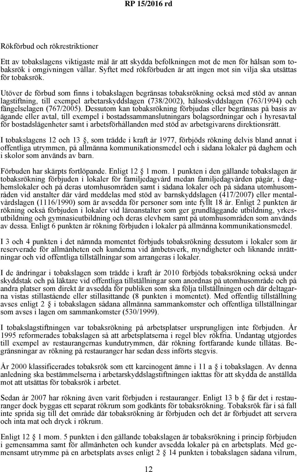 Utöver de förbud som finns i tobakslagen begränsas tobaksrökning också med stöd av annan lagstiftning, till exempel arbetarskyddslagen (738/2002), hälsoskyddslagen (763/1994) och fängelselagen