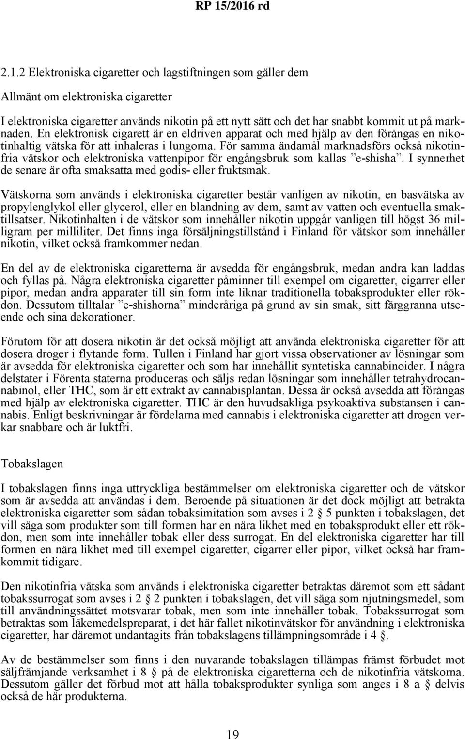 För samma ändamål marknadsförs också nikotinfria vätskor och elektroniska vattenpipor för engångsbruk som kallas e-shisha. I synnerhet de senare är ofta smaksatta med godis- eller fruktsmak.