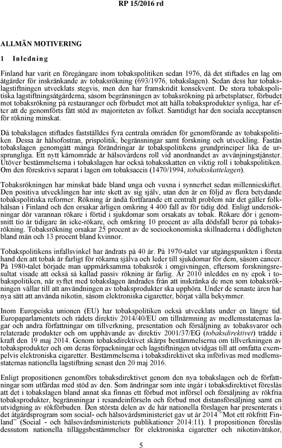 De stora tobakspolitiska lagstiftningsåtgärderna, såsom begränsningen av tobaksrökning på arbetsplatser, förbudet mot tobaksrökning på restauranger och förbudet mot att hålla tobaksprodukter synliga,