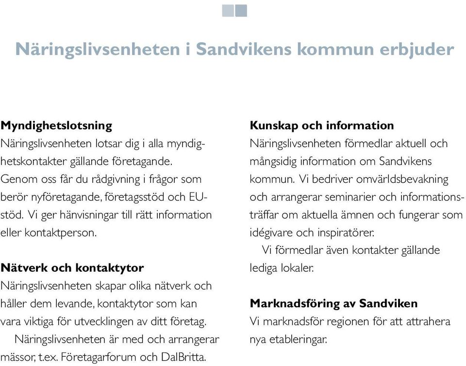 Nätverk och kontaktytor Näringslivsenheten skapar olika nätverk och håller dem levande, kontaktytor som kan vara viktiga för utvecklingen av ditt företag.