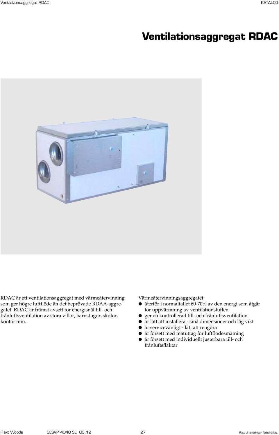 Värmeåtervinningsaggregatet återför i normalfallet 0-0% av den energi som åtgår för uppvärmning av ventilationsluften ger en kontrollerad till- och frånluftsventilation är lätt