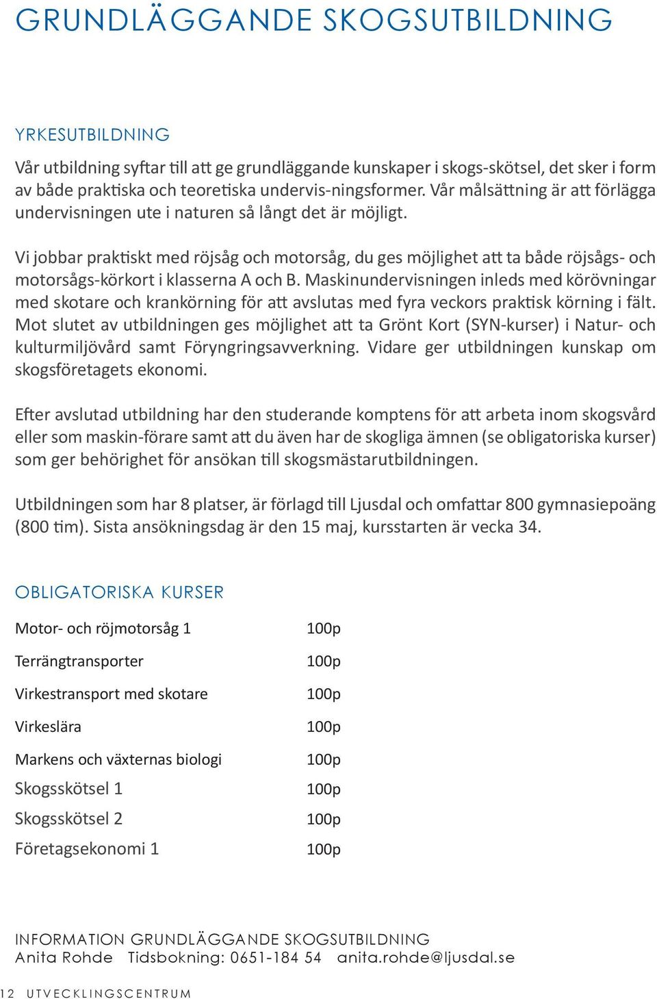 Vi jobbar praktiskt med röjsåg och motorsåg, du ges möjlighet att ta både röjsågs- och motorsågs-körkort i klasserna A och B.