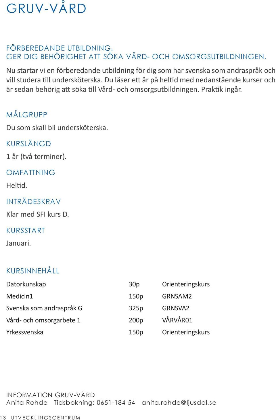 Du läser ett år på heltid med nedanstående kurser och är sedan behörig att söka till Vård- och omsorgsutbildningen. Praktik ingår. MÅLGRUPP Du som skall bli undersköterska.