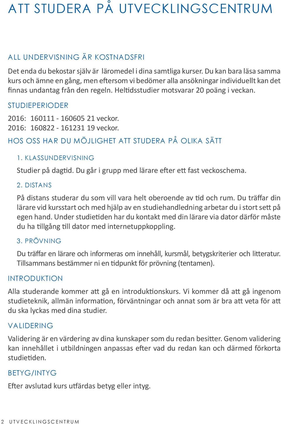 STUDIEPERIODER 2016: 160111-160605 21 veckor. 2016: 160822-161231 19 veckor. HOS OSS HAR DU MÖJLIGHET ATT STUDERA PÅ OLIKA SÄTT 1. KLASSUNDERVISNING Studier på dagtid.