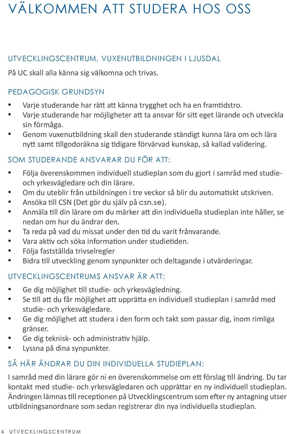 Genom vuxenutbildning skall den studerande ständigt kunna lära om och lära nytt samt tillgodoräkna sig tidigare förvärvad kunskap, så kallad validering.