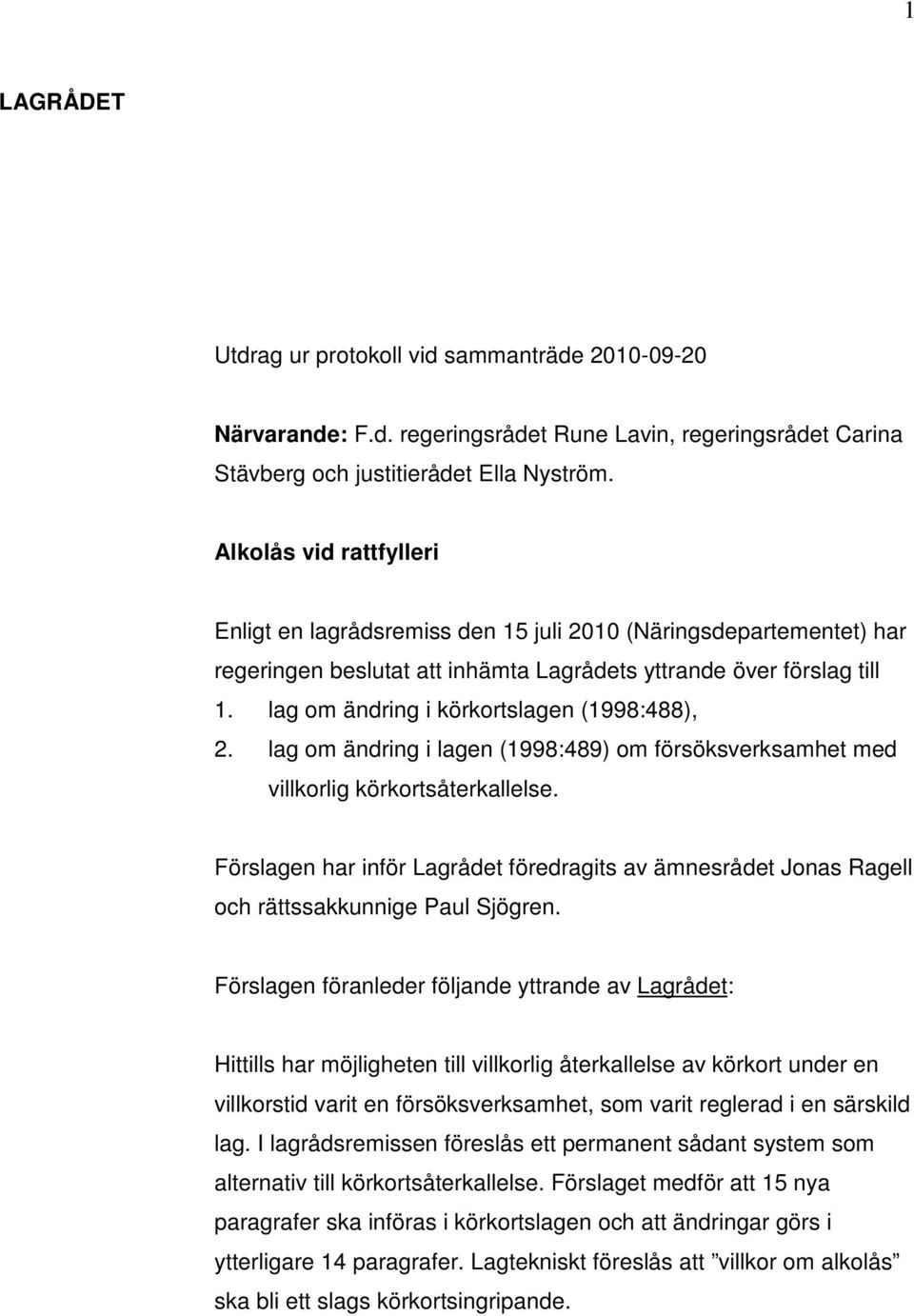 lag om ändring i körkortslagen (1998:488), 2. lag om ändring i lagen (1998:489) om försöksverksamhet med villkorlig körkortsåterkallelse.