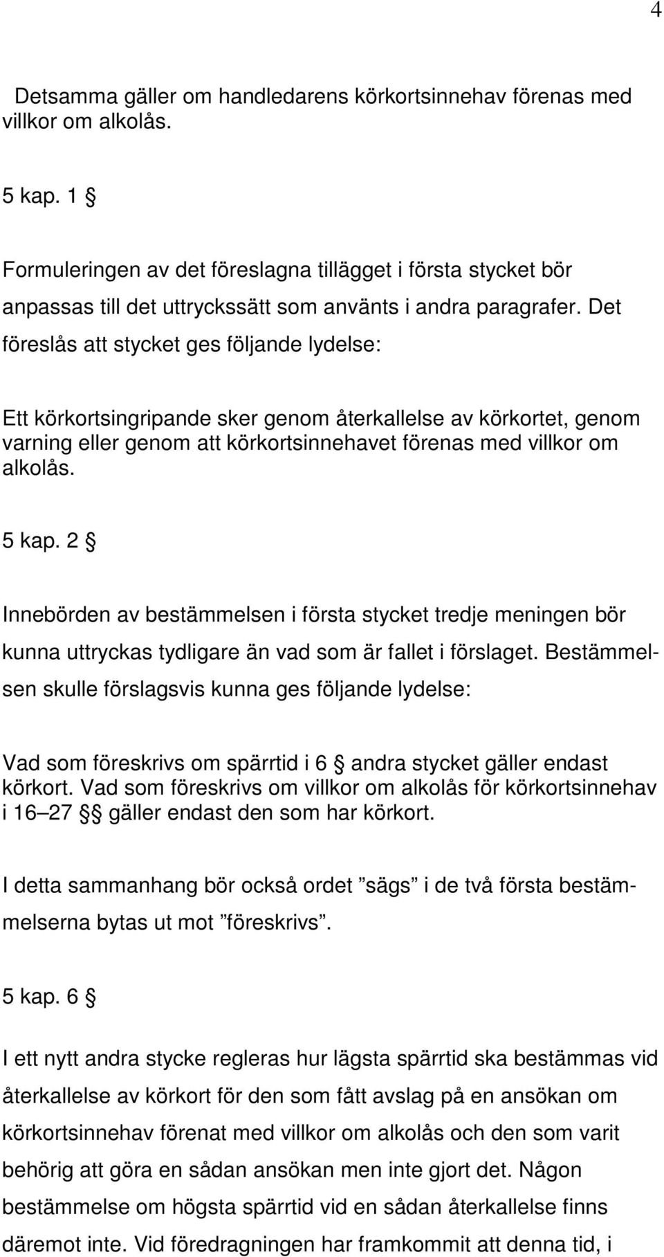 Det föreslås att stycket ges följande lydelse: Ett körkortsingripande sker genom återkallelse av körkortet, genom varning eller genom att körkortsinnehavet förenas med villkor om alkolås. 5 kap.