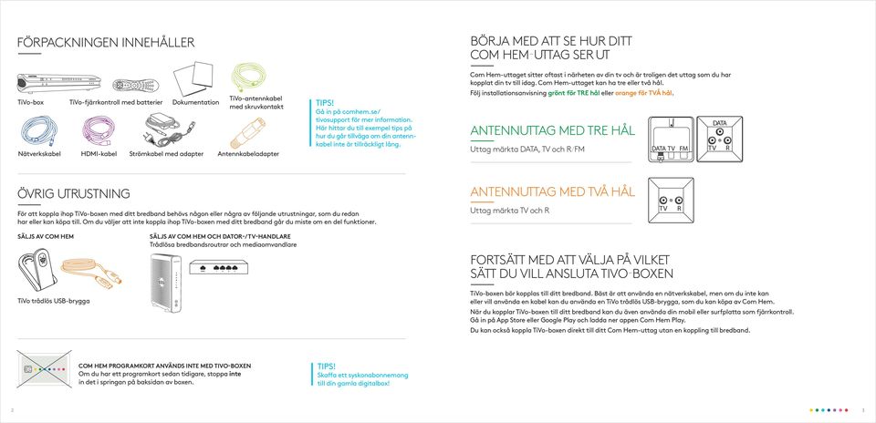 BÖJA MED ATT SE HU DITT COM HEM-UTTAG SE UT Com Hem-uttaget sitter oftast i närheten av din tv och är troligen det uttag som du har kopplat din tv till idag. Com Hem-uttaget kan ha tre eller två hål.