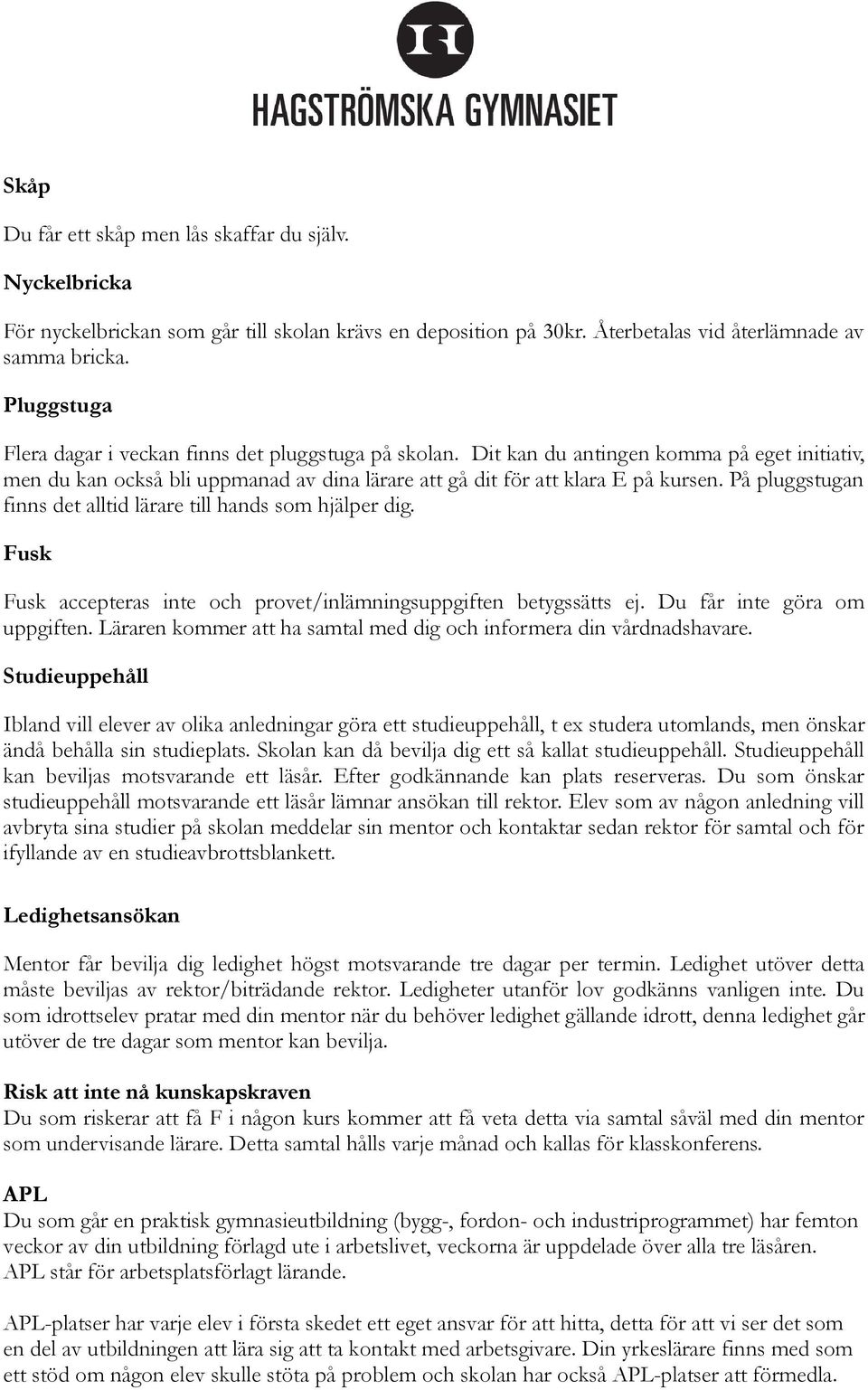 På pluggstugan finns det alltid lärare till hands som hjälper dig. Fusk Fusk accepteras inte och provet/inlämningsuppgiften betygssätts ej. Du får inte göra om uppgiften.