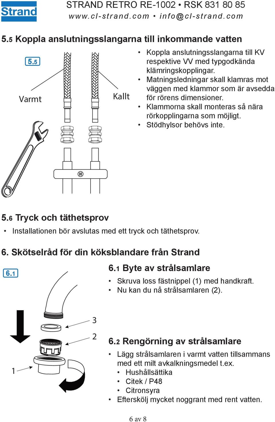 6 Tryck och täthetsprov Installationen bör avslutas med ett tryck och täthetsprov. 6. Skötselråd för din köksblandare från Strand 6.1 6.