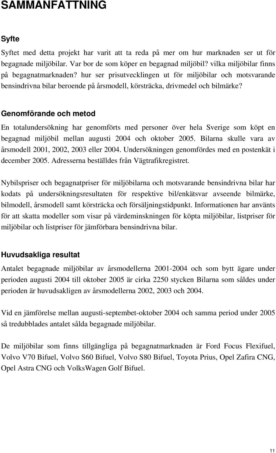 Genomförande och metod En totalundersökning har genomförts med personer över hela Sverige som köpt en begagnad miljöbil mellan augusti 2004 och oktober 2005.