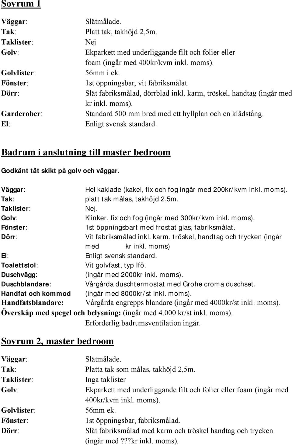 Badrum i anslutning till master bedroom Godkänt tät skikt på golv och väggar. Hel kaklade (kakel, fix och fog ingår med 200kr/kvm inkl. moms). platt tak målas, takhöjd 2,5m. Nej.