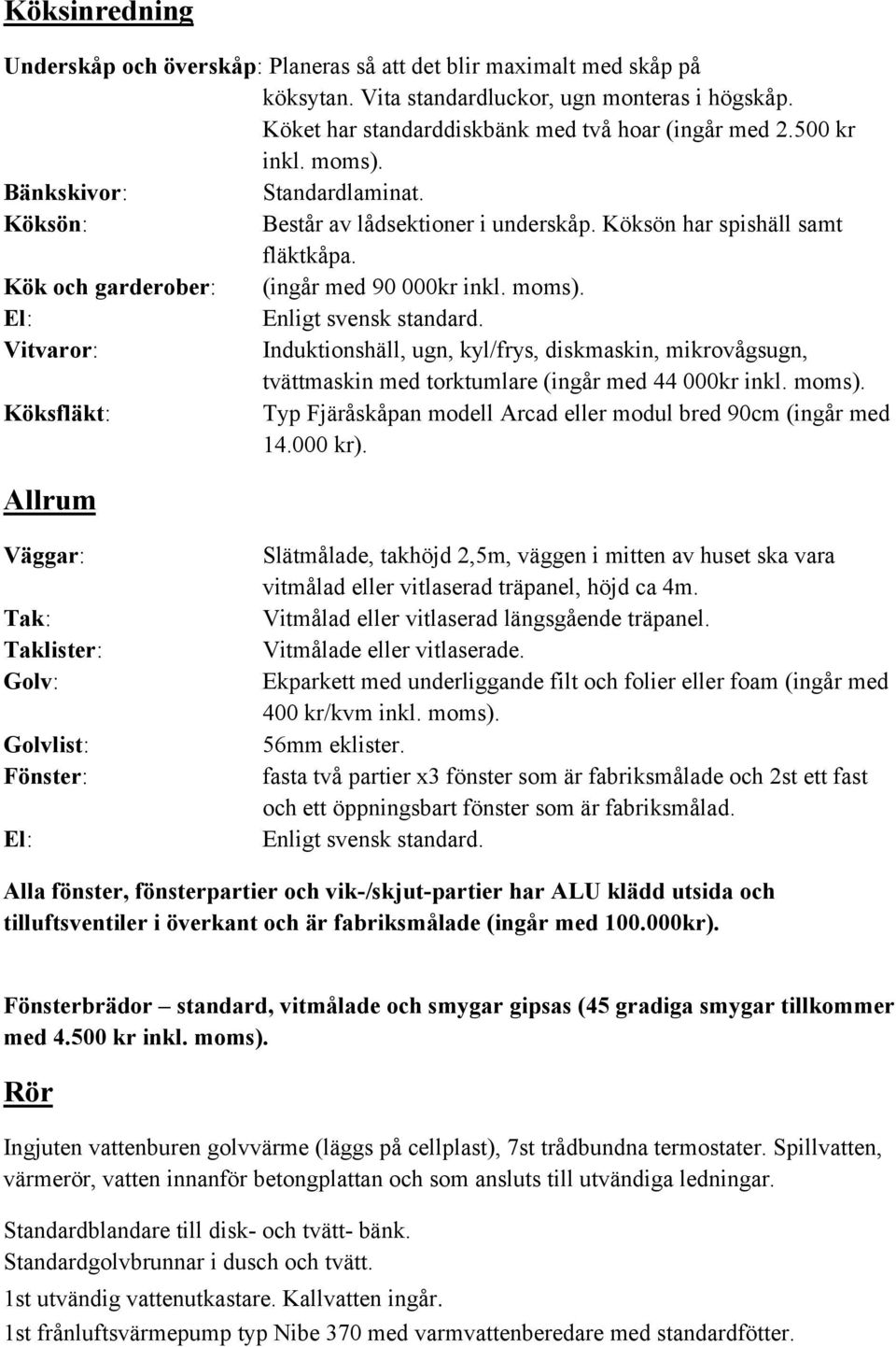 moms). Köksfläkt: Typ Fjäråskåpan modell Arcad eller modul bred 90cm (ingår med 14.000 kr). Allrum vitmålad eller vitlaserad träpanel, höjd ca 4m. Vitmålad eller vitlaserad längsgående träpanel.