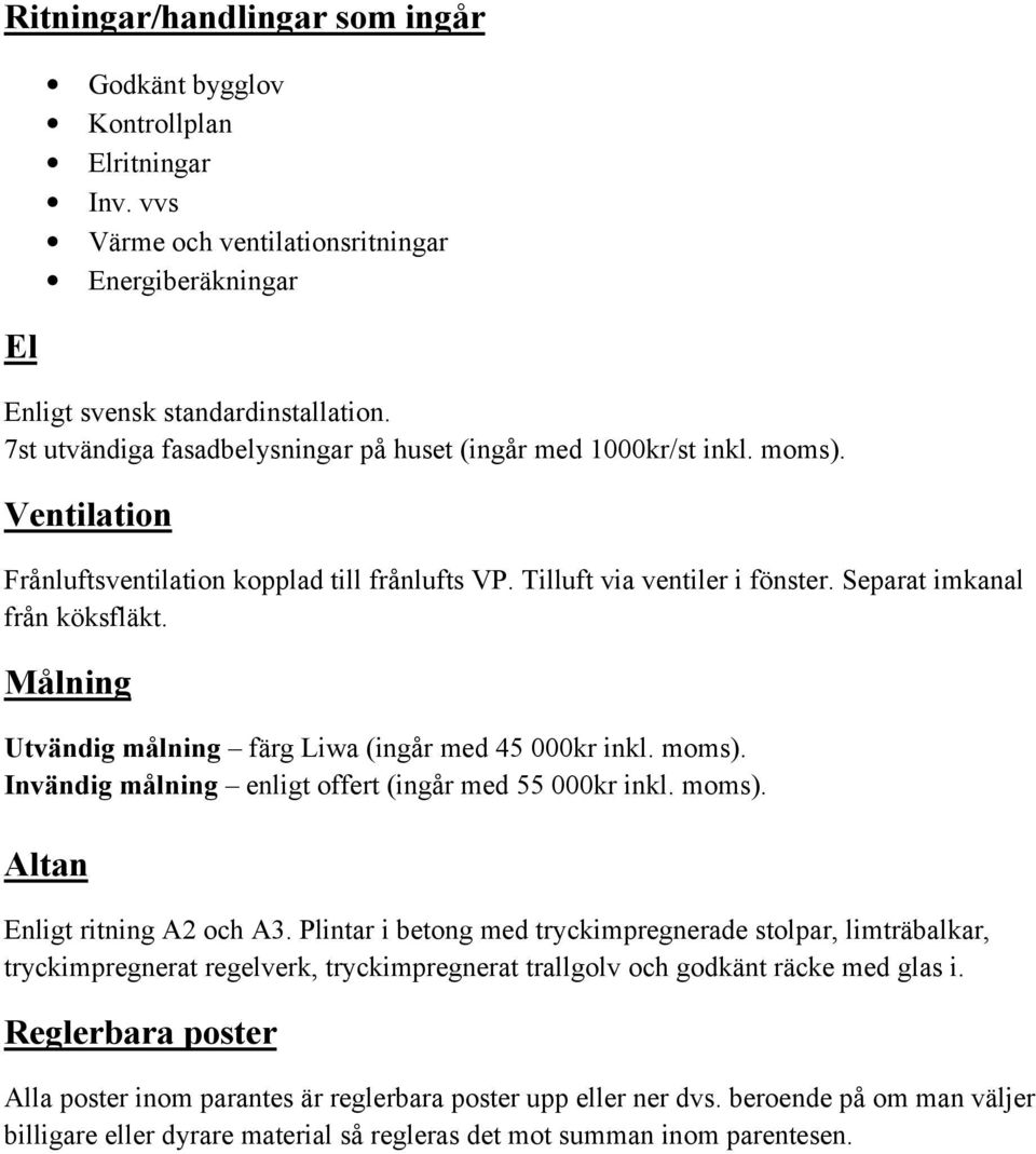 Målning Utvändig målning färg Liwa (ingår med 45 000kr inkl. moms). Invändig målning enligt offert (ingår med 55 000kr inkl. moms). Altan Enligt ritning A2 och A3.
