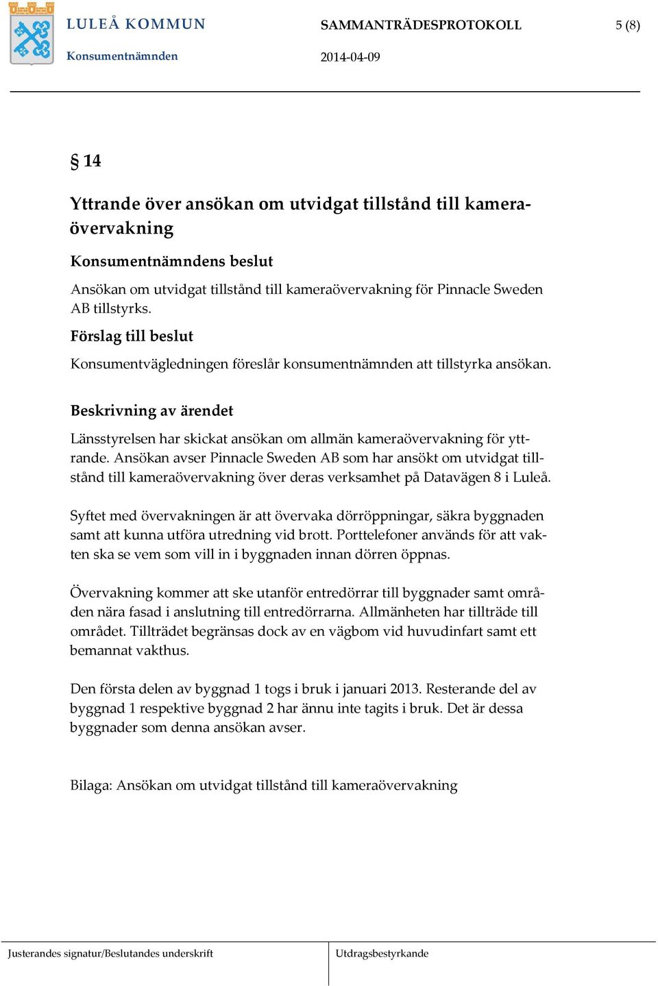 Ansökan avser Pinnacle Sweden AB som har ansökt om utvidgat tillstånd till kameraövervakning över deras verksamhet på Datavägen 8 i Luleå.