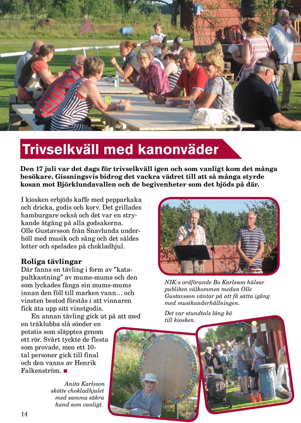 Det grillades hamburgare också och det var en strykande åtgång på alla godsakerna. Olle Gustavsson från Snavlunda underhöll med musik och sång och det såldes lotter och spelades på chokladhjul.