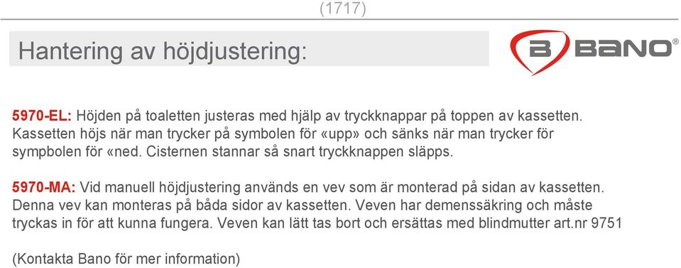 Cisternen stannar så snart tryckknappen släpps. 5970-MA: Vid manuell höjdjustering används en vev som är monterad på sidan av kassetten.