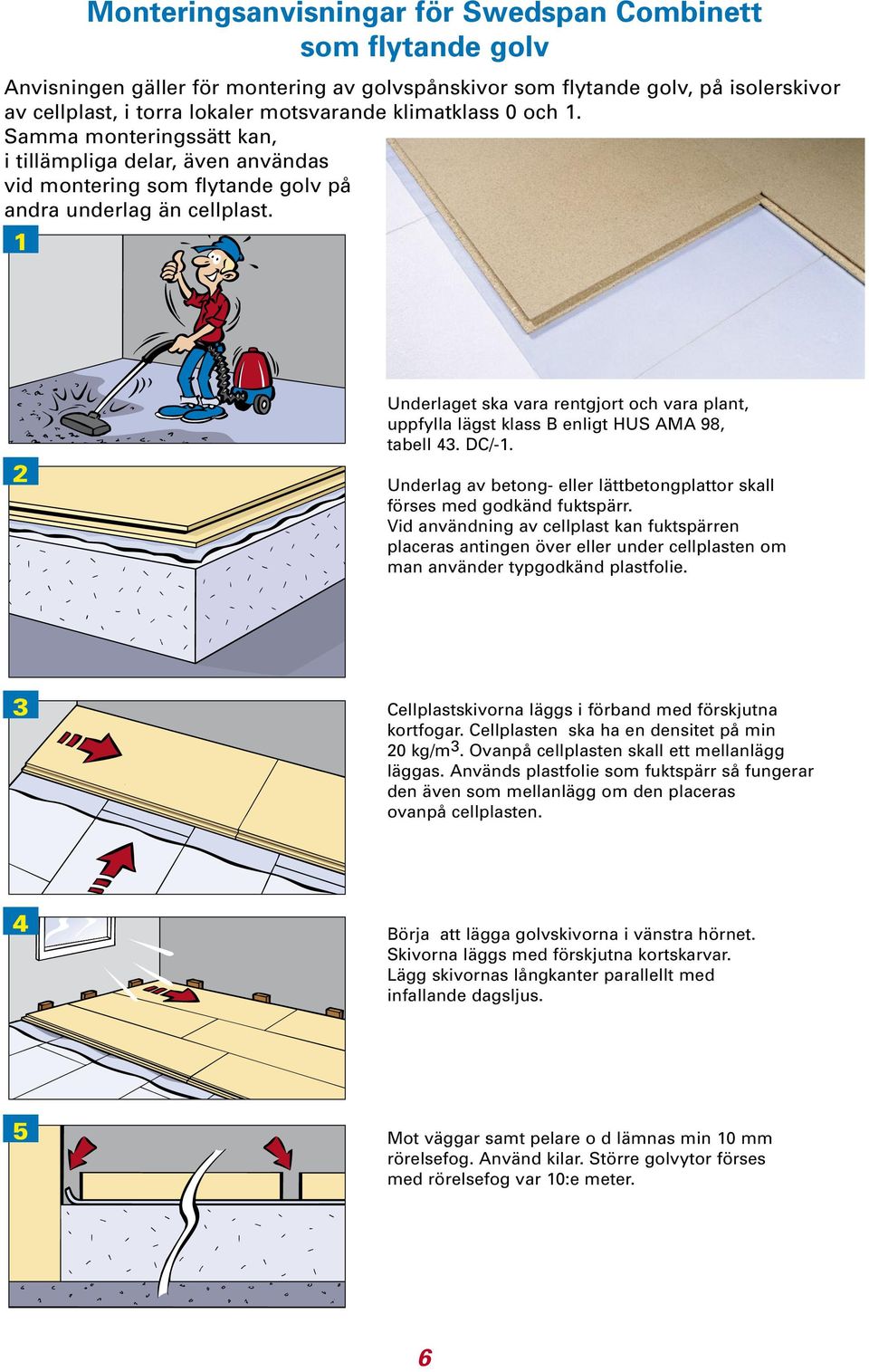 1 2 Underlaget ska vara rentgjort och vara plant, uppfylla lägst klass B enligt HUS AMA 98, tabell 43. DC/-1. Underlag av betong- eller lättbetongplattor skall förses med godkänd fuktspärr.