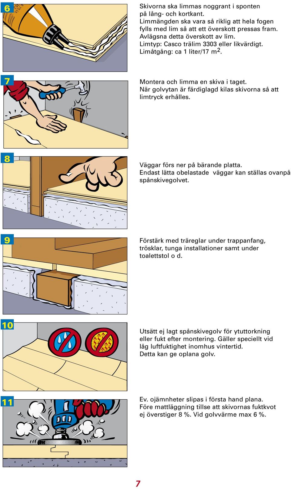 8 Väggar förs ner på bärande platta. Endast lätta obelastade väggar kan ställas ovanpå spånskivegolvet.