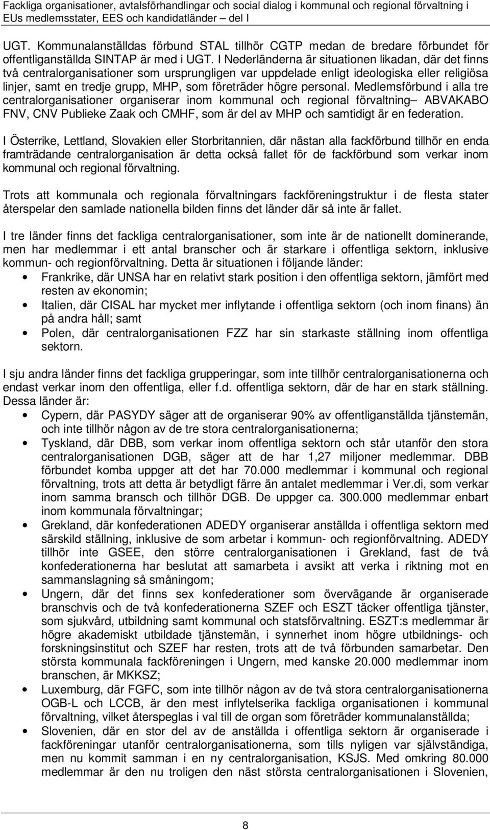 I Nederländerna är situationen likadan, där det finns två centralorganisationer som ursprungligen var uppdelade enligt ideologiska eller religiösa linjer, samt en tredje grupp, MHP, som företräder