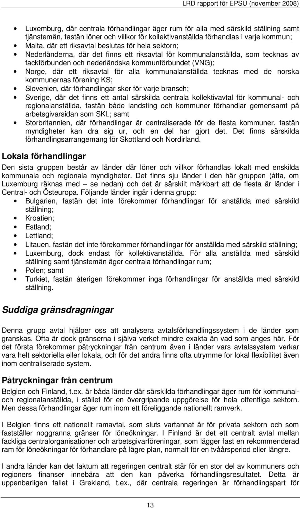 Norge, där ett riksavtal för alla kommunalanställda tecknas med de norska kommunernas förening KS; Slovenien, där förhandlingar sker för varje bransch; Sverige, där det finns ett antal särskilda