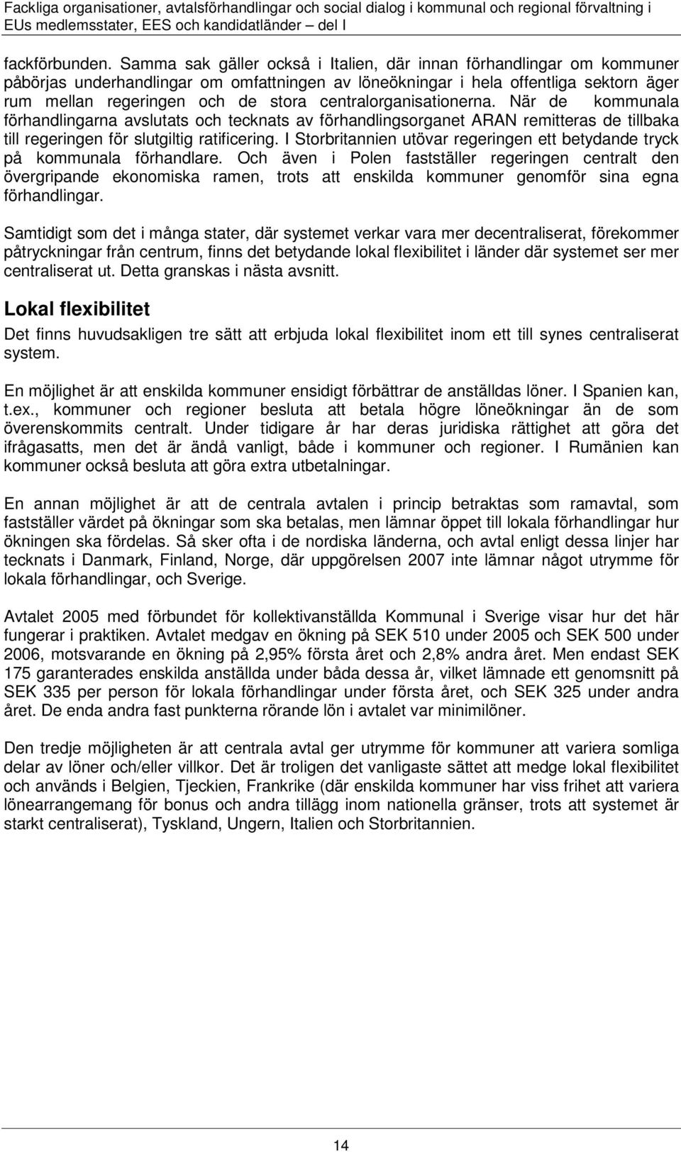 centralorganisationerna. När de kommunala förhandlingarna avslutats och tecknats av förhandlingsorganet ARAN remitteras de tillbaka till regeringen för slutgiltig ratificering.