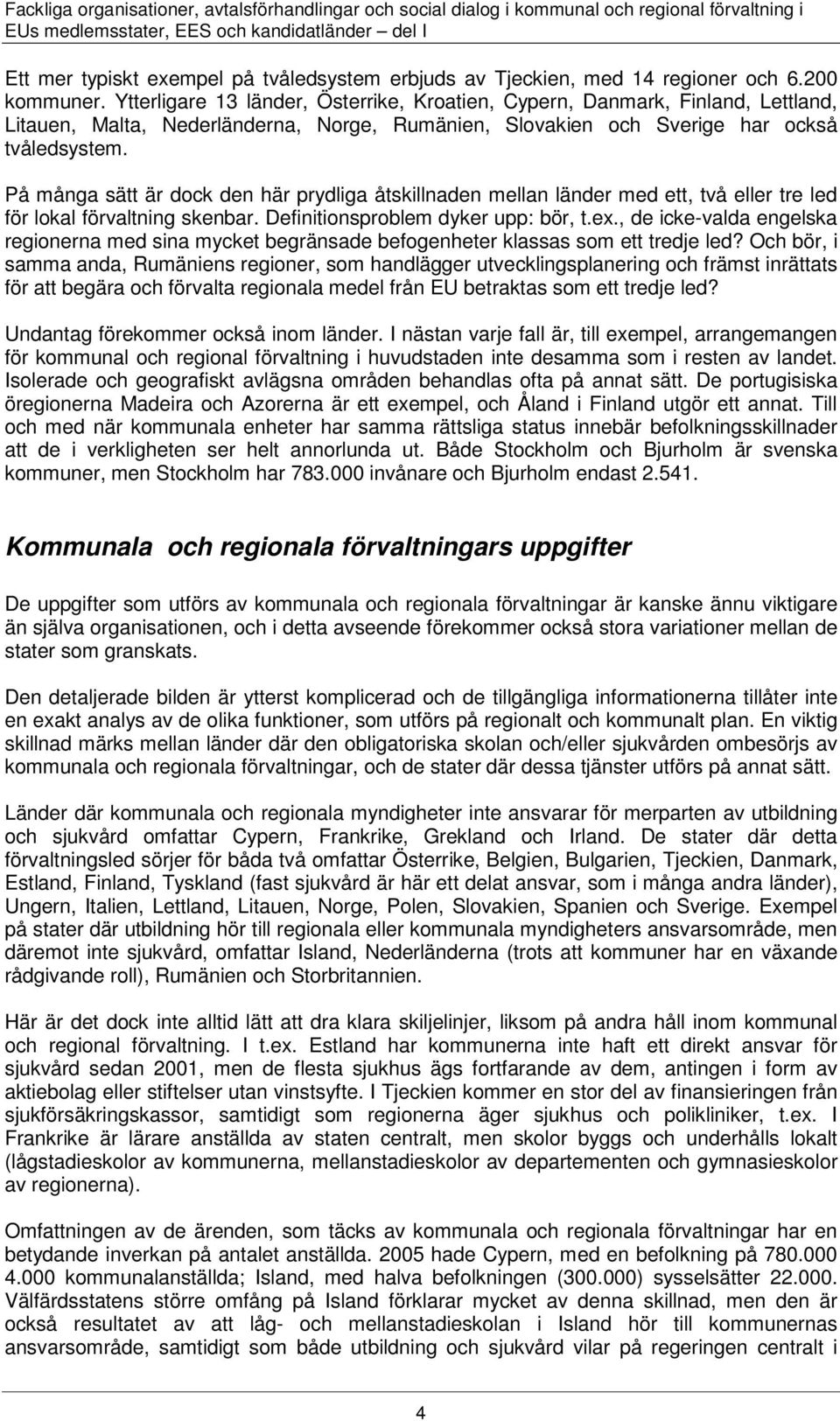 Ytterligare 13 länder, Österrike, Kroatien, Cypern, Danmark, Finland, Lettland, Litauen, Malta, Nederländerna, Norge, Rumänien, Slovakien och Sverige har också tvåledsystem.
