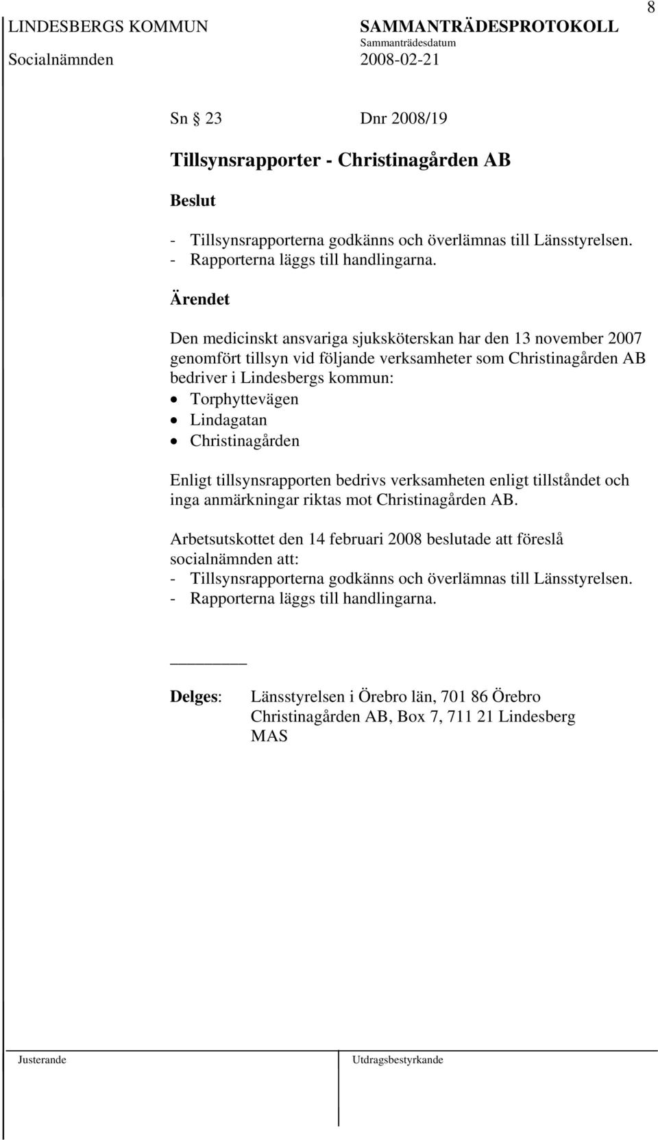 Christinagården Enligt tillsynsrapporten bedrivs verksamheten enligt tillståndet och inga anmärkningar riktas mot Christinagården AB.