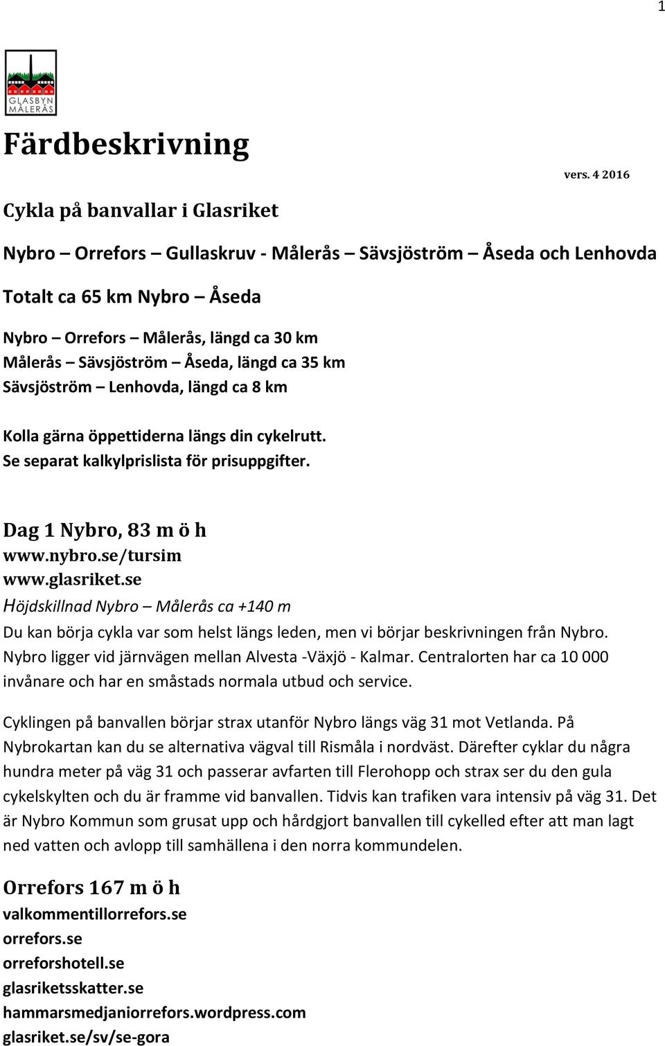 längd ca 35 km Sävsjöström Lenhovda, längd ca 8 km Kolla gärna öppettiderna längs din cykelrutt. Se separat kalkylprislista för prisuppgifter. Dag 1 Nybro, 83 m ö h www.nybro.se/tursim www.glasriket.
